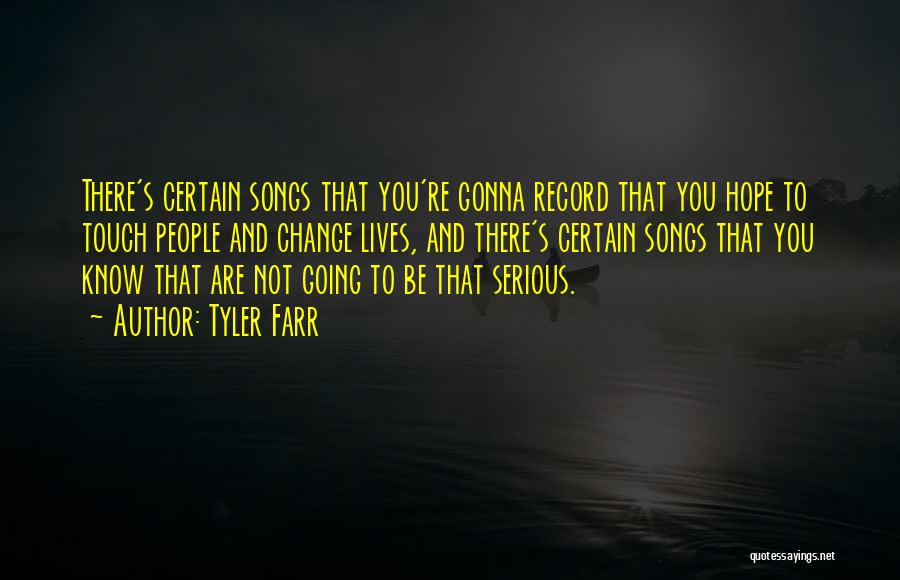 Tyler Farr Quotes: There's Certain Songs That You're Gonna Record That You Hope To Touch People And Change Lives, And There's Certain Songs