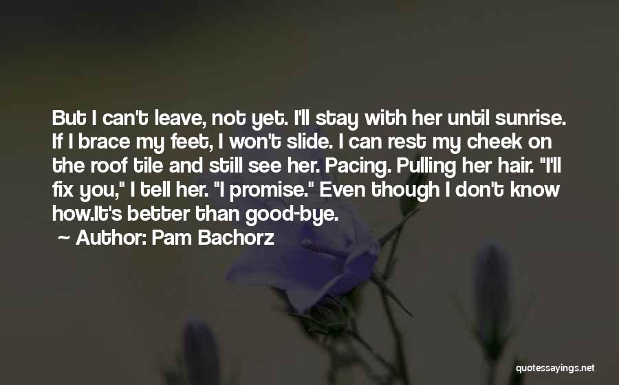 Pam Bachorz Quotes: But I Can't Leave, Not Yet. I'll Stay With Her Until Sunrise. If I Brace My Feet, I Won't Slide.