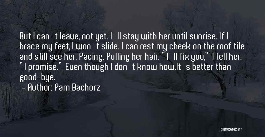 Pam Bachorz Quotes: But I Can't Leave, Not Yet. I'll Stay With Her Until Sunrise. If I Brace My Feet, I Won't Slide.