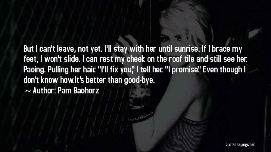Pam Bachorz Quotes: But I Can't Leave, Not Yet. I'll Stay With Her Until Sunrise. If I Brace My Feet, I Won't Slide.