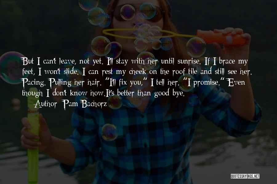 Pam Bachorz Quotes: But I Can't Leave, Not Yet. I'll Stay With Her Until Sunrise. If I Brace My Feet, I Won't Slide.