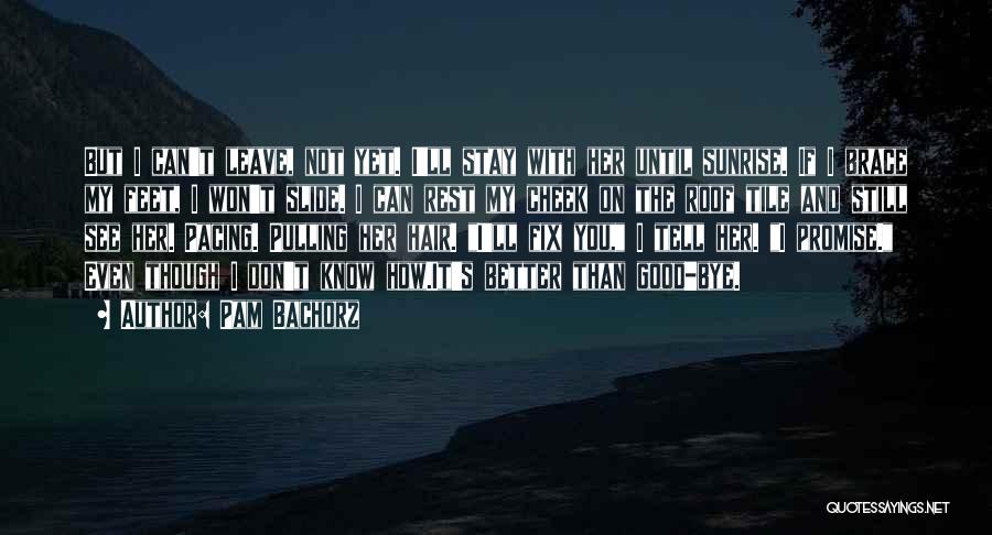 Pam Bachorz Quotes: But I Can't Leave, Not Yet. I'll Stay With Her Until Sunrise. If I Brace My Feet, I Won't Slide.