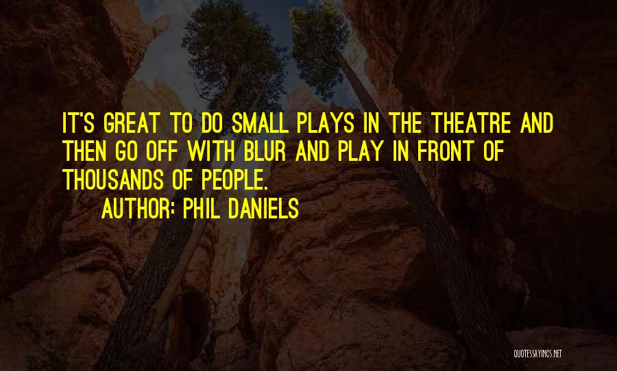 Phil Daniels Quotes: It's Great To Do Small Plays In The Theatre And Then Go Off With Blur And Play In Front Of