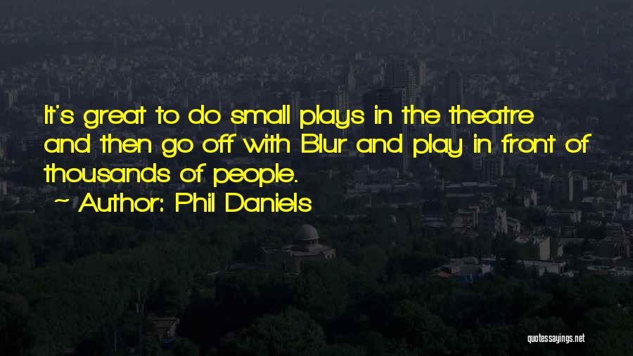 Phil Daniels Quotes: It's Great To Do Small Plays In The Theatre And Then Go Off With Blur And Play In Front Of