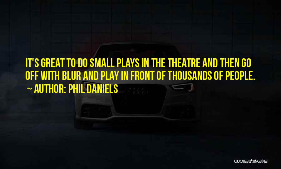 Phil Daniels Quotes: It's Great To Do Small Plays In The Theatre And Then Go Off With Blur And Play In Front Of