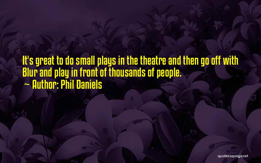 Phil Daniels Quotes: It's Great To Do Small Plays In The Theatre And Then Go Off With Blur And Play In Front Of