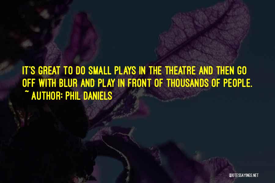 Phil Daniels Quotes: It's Great To Do Small Plays In The Theatre And Then Go Off With Blur And Play In Front Of