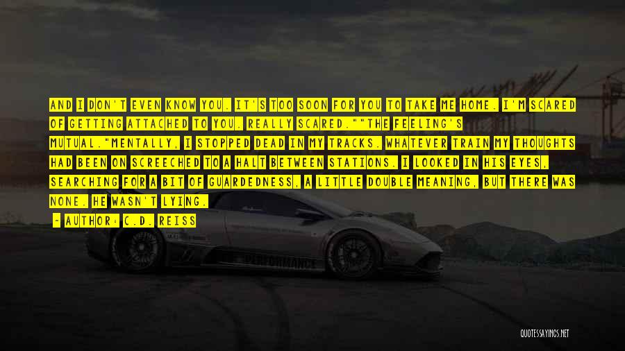 C.D. Reiss Quotes: And I Don't Even Know You. It's Too Soon For You To Take Me Home. I'm Scared Of Getting Attached