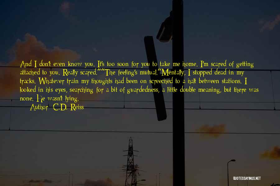 C.D. Reiss Quotes: And I Don't Even Know You. It's Too Soon For You To Take Me Home. I'm Scared Of Getting Attached