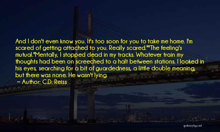 C.D. Reiss Quotes: And I Don't Even Know You. It's Too Soon For You To Take Me Home. I'm Scared Of Getting Attached