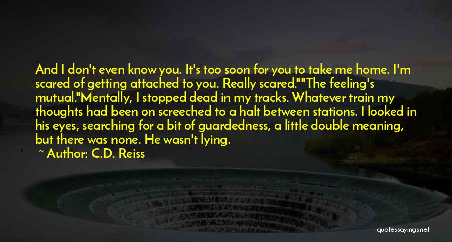 C.D. Reiss Quotes: And I Don't Even Know You. It's Too Soon For You To Take Me Home. I'm Scared Of Getting Attached