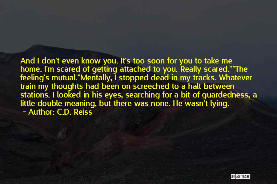C.D. Reiss Quotes: And I Don't Even Know You. It's Too Soon For You To Take Me Home. I'm Scared Of Getting Attached