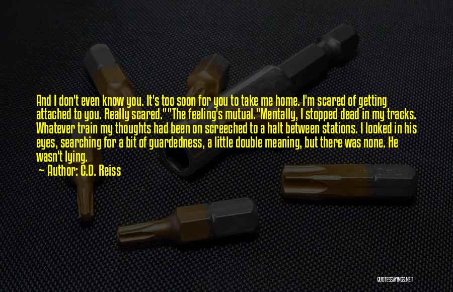 C.D. Reiss Quotes: And I Don't Even Know You. It's Too Soon For You To Take Me Home. I'm Scared Of Getting Attached