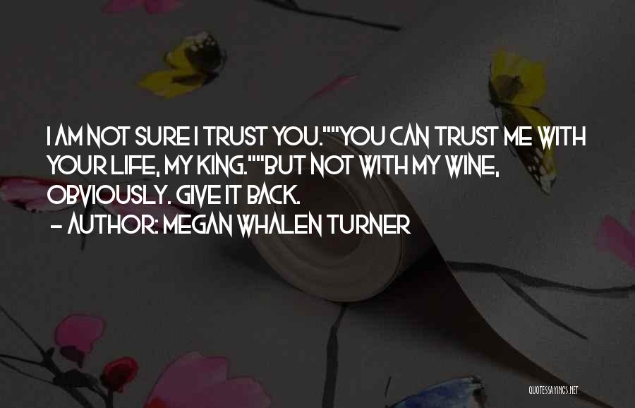 Megan Whalen Turner Quotes: I Am Not Sure I Trust You.you Can Trust Me With Your Life, My King.but Not With My Wine, Obviously.