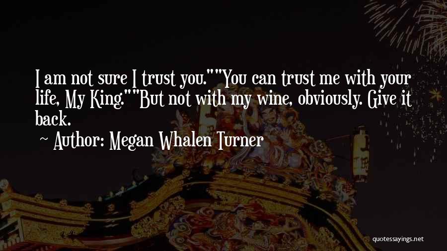 Megan Whalen Turner Quotes: I Am Not Sure I Trust You.you Can Trust Me With Your Life, My King.but Not With My Wine, Obviously.