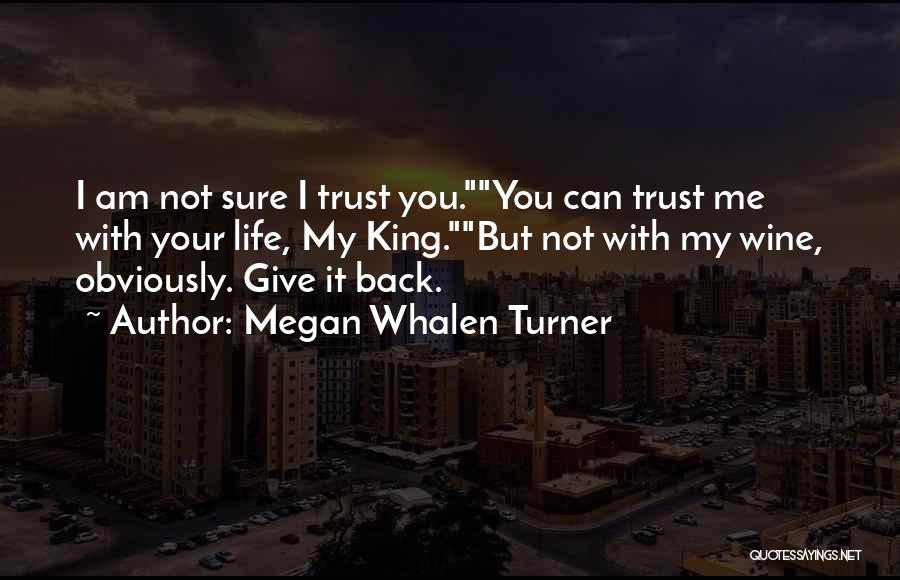 Megan Whalen Turner Quotes: I Am Not Sure I Trust You.you Can Trust Me With Your Life, My King.but Not With My Wine, Obviously.