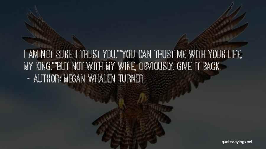 Megan Whalen Turner Quotes: I Am Not Sure I Trust You.you Can Trust Me With Your Life, My King.but Not With My Wine, Obviously.