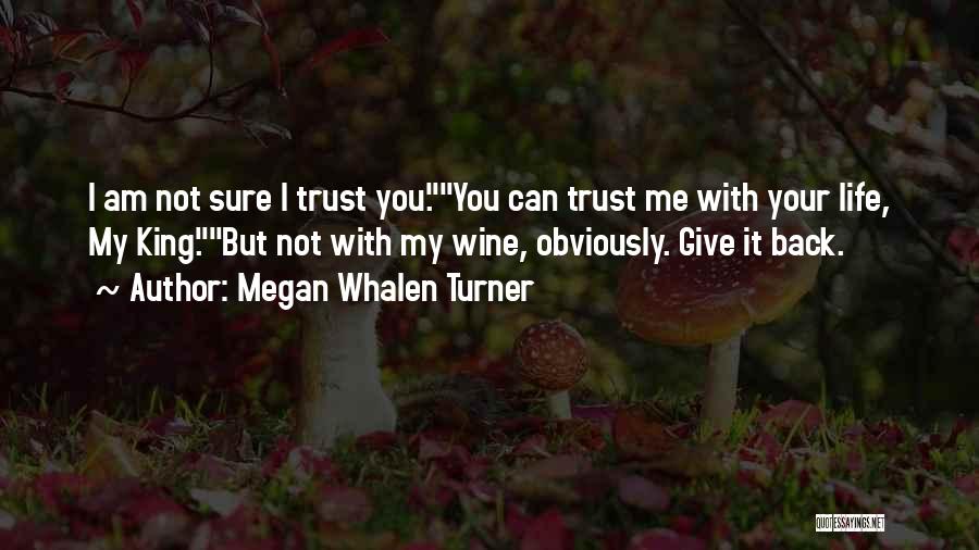 Megan Whalen Turner Quotes: I Am Not Sure I Trust You.you Can Trust Me With Your Life, My King.but Not With My Wine, Obviously.