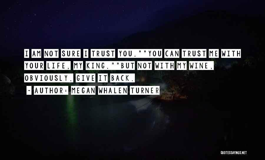 Megan Whalen Turner Quotes: I Am Not Sure I Trust You.you Can Trust Me With Your Life, My King.but Not With My Wine, Obviously.