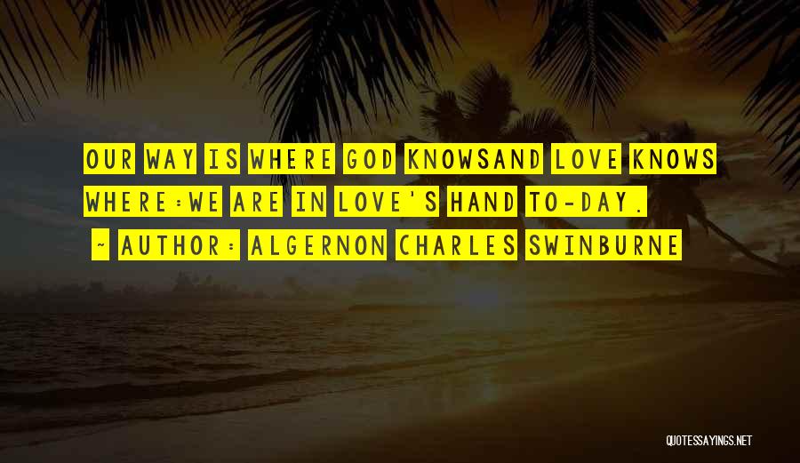 Algernon Charles Swinburne Quotes: Our Way Is Where God Knowsand Love Knows Where:we Are In Love's Hand To-day.