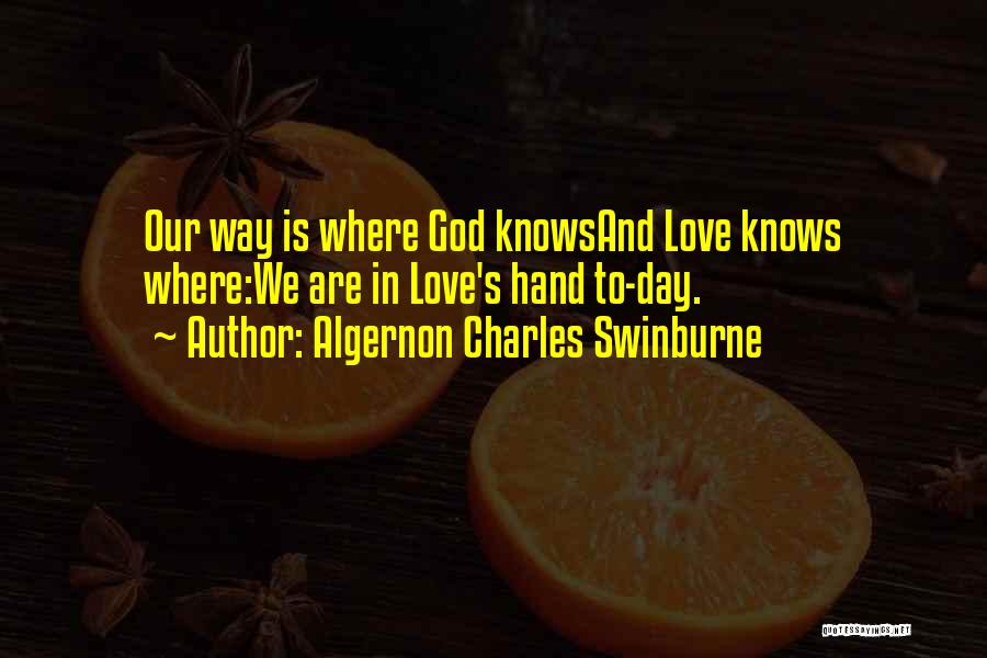 Algernon Charles Swinburne Quotes: Our Way Is Where God Knowsand Love Knows Where:we Are In Love's Hand To-day.