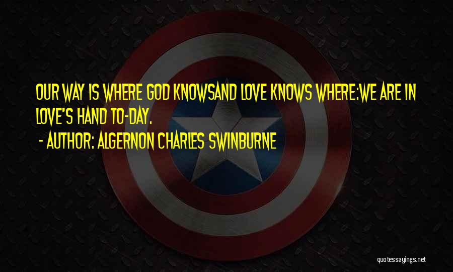 Algernon Charles Swinburne Quotes: Our Way Is Where God Knowsand Love Knows Where:we Are In Love's Hand To-day.