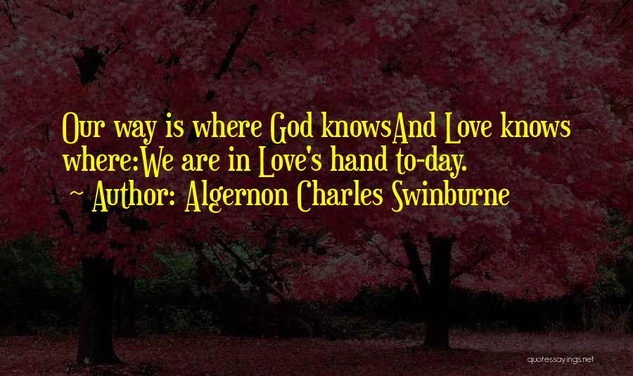 Algernon Charles Swinburne Quotes: Our Way Is Where God Knowsand Love Knows Where:we Are In Love's Hand To-day.