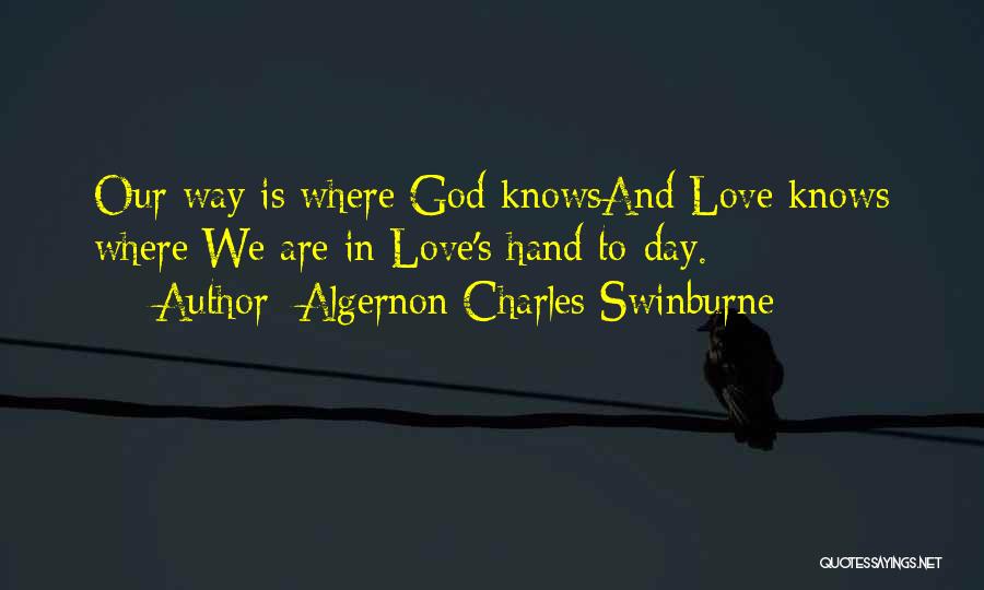 Algernon Charles Swinburne Quotes: Our Way Is Where God Knowsand Love Knows Where:we Are In Love's Hand To-day.