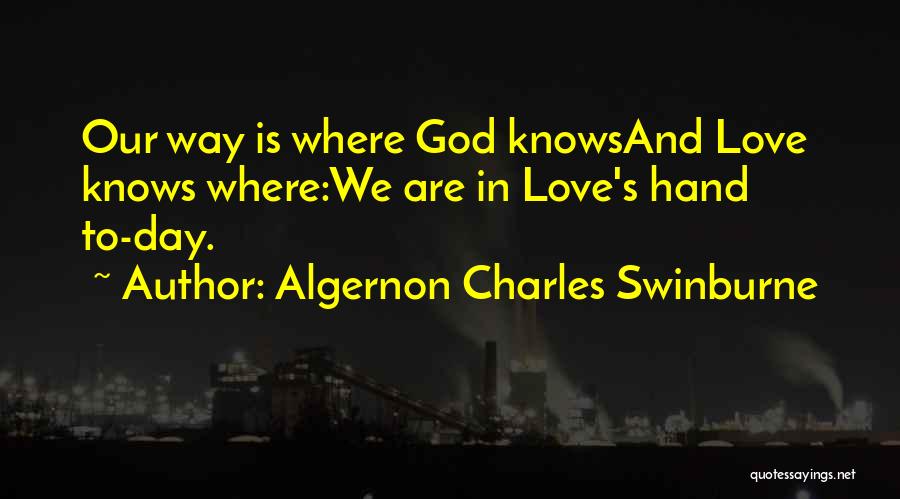Algernon Charles Swinburne Quotes: Our Way Is Where God Knowsand Love Knows Where:we Are In Love's Hand To-day.