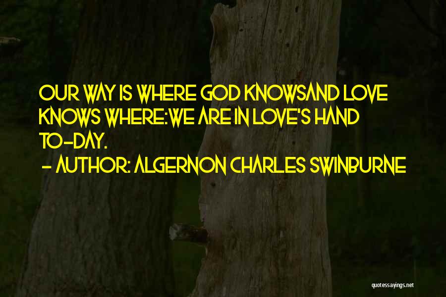 Algernon Charles Swinburne Quotes: Our Way Is Where God Knowsand Love Knows Where:we Are In Love's Hand To-day.
