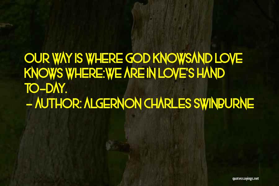 Algernon Charles Swinburne Quotes: Our Way Is Where God Knowsand Love Knows Where:we Are In Love's Hand To-day.