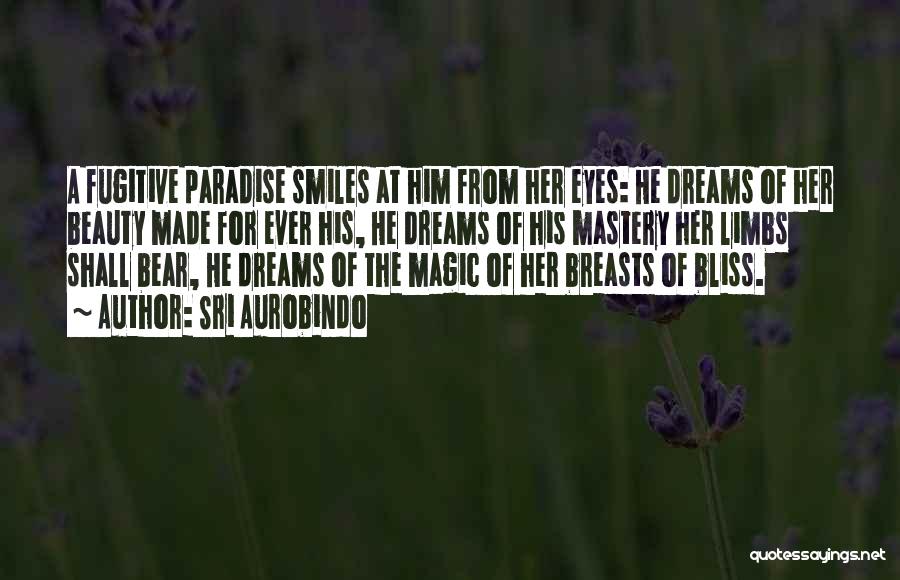 Sri Aurobindo Quotes: A Fugitive Paradise Smiles At Him From Her Eyes: He Dreams Of Her Beauty Made For Ever His, He Dreams