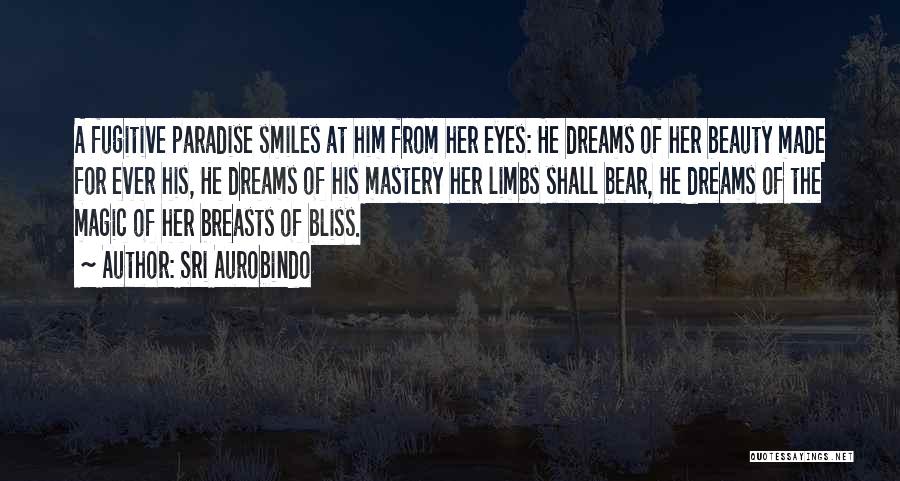 Sri Aurobindo Quotes: A Fugitive Paradise Smiles At Him From Her Eyes: He Dreams Of Her Beauty Made For Ever His, He Dreams