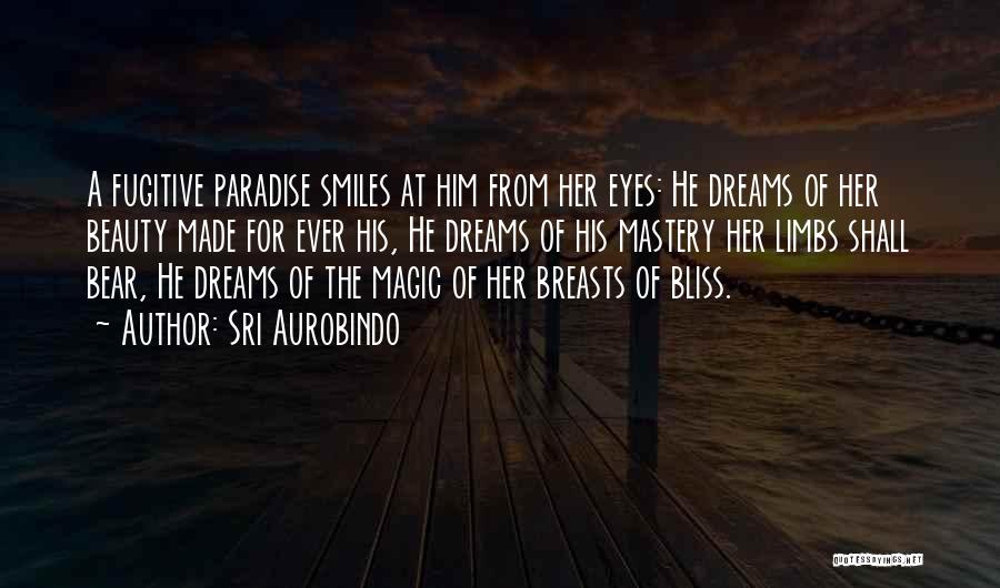 Sri Aurobindo Quotes: A Fugitive Paradise Smiles At Him From Her Eyes: He Dreams Of Her Beauty Made For Ever His, He Dreams