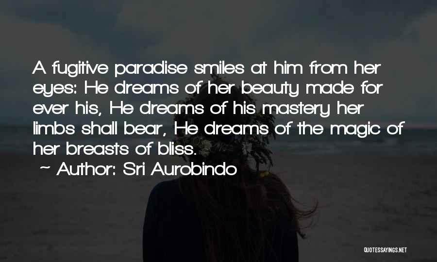 Sri Aurobindo Quotes: A Fugitive Paradise Smiles At Him From Her Eyes: He Dreams Of Her Beauty Made For Ever His, He Dreams