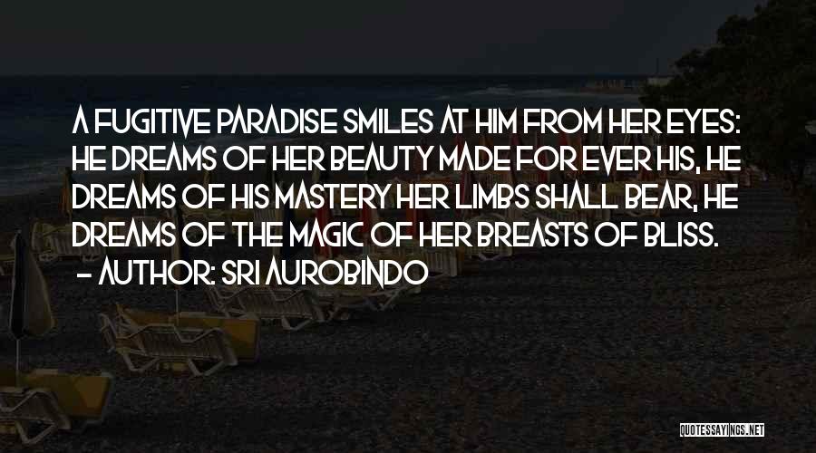 Sri Aurobindo Quotes: A Fugitive Paradise Smiles At Him From Her Eyes: He Dreams Of Her Beauty Made For Ever His, He Dreams