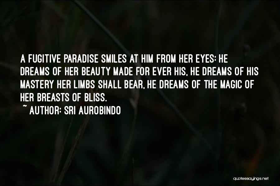 Sri Aurobindo Quotes: A Fugitive Paradise Smiles At Him From Her Eyes: He Dreams Of Her Beauty Made For Ever His, He Dreams