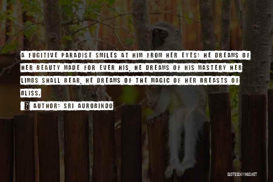 Sri Aurobindo Quotes: A Fugitive Paradise Smiles At Him From Her Eyes: He Dreams Of Her Beauty Made For Ever His, He Dreams
