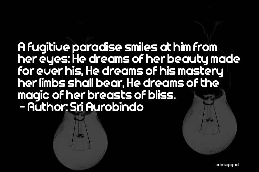 Sri Aurobindo Quotes: A Fugitive Paradise Smiles At Him From Her Eyes: He Dreams Of Her Beauty Made For Ever His, He Dreams