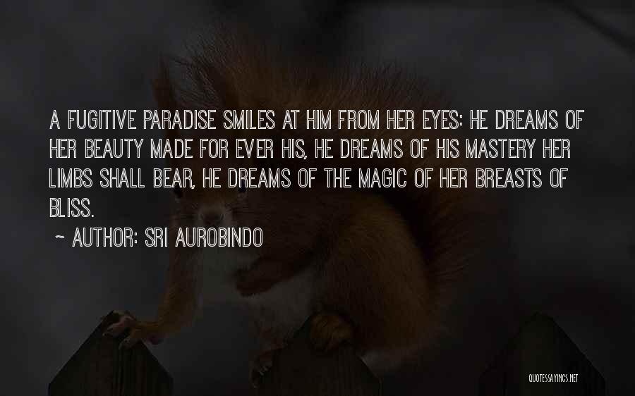 Sri Aurobindo Quotes: A Fugitive Paradise Smiles At Him From Her Eyes: He Dreams Of Her Beauty Made For Ever His, He Dreams
