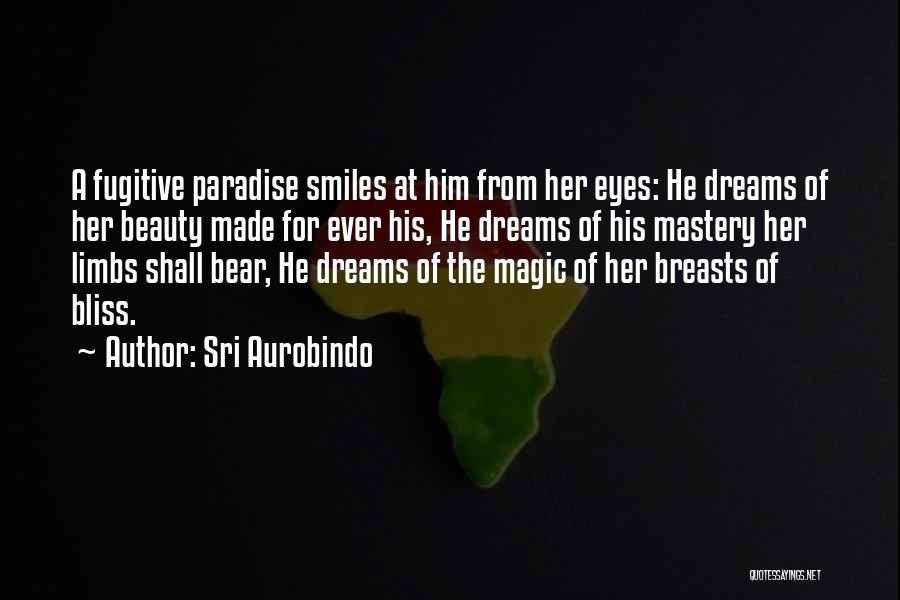 Sri Aurobindo Quotes: A Fugitive Paradise Smiles At Him From Her Eyes: He Dreams Of Her Beauty Made For Ever His, He Dreams