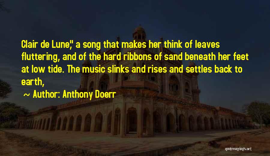 Anthony Doerr Quotes: Clair De Lune, A Song That Makes Her Think Of Leaves Fluttering, And Of The Hard Ribbons Of Sand Beneath