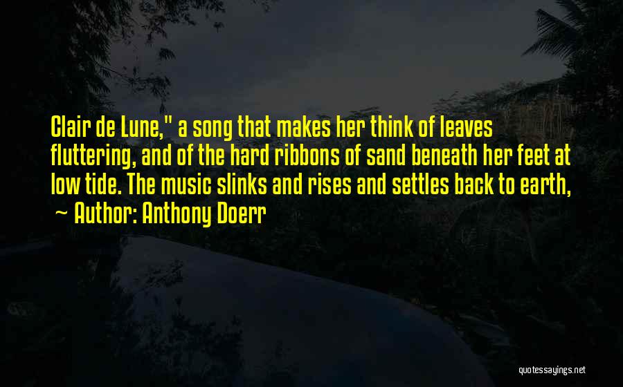 Anthony Doerr Quotes: Clair De Lune, A Song That Makes Her Think Of Leaves Fluttering, And Of The Hard Ribbons Of Sand Beneath