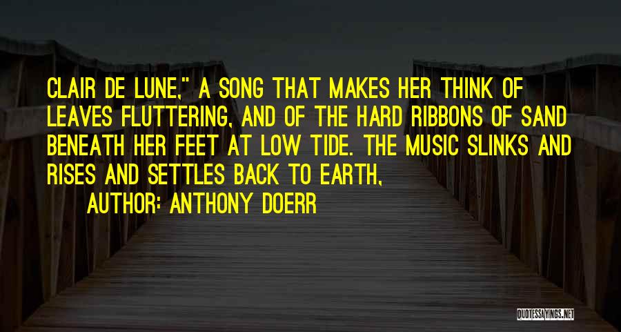 Anthony Doerr Quotes: Clair De Lune, A Song That Makes Her Think Of Leaves Fluttering, And Of The Hard Ribbons Of Sand Beneath