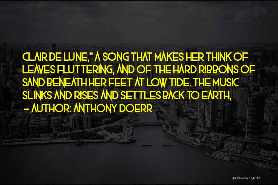 Anthony Doerr Quotes: Clair De Lune, A Song That Makes Her Think Of Leaves Fluttering, And Of The Hard Ribbons Of Sand Beneath