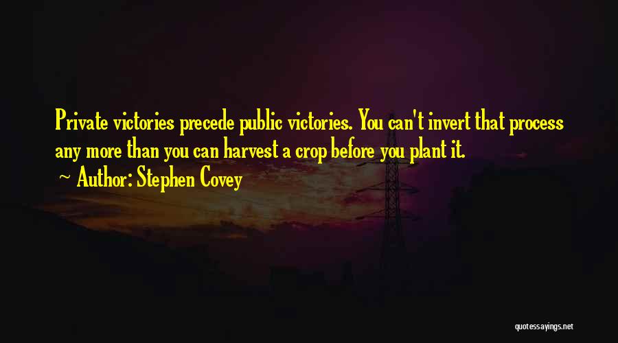 Stephen Covey Quotes: Private Victories Precede Public Victories. You Can't Invert That Process Any More Than You Can Harvest A Crop Before You