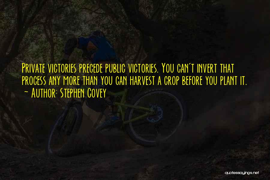 Stephen Covey Quotes: Private Victories Precede Public Victories. You Can't Invert That Process Any More Than You Can Harvest A Crop Before You