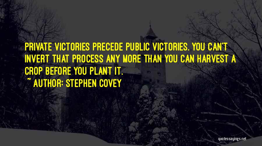 Stephen Covey Quotes: Private Victories Precede Public Victories. You Can't Invert That Process Any More Than You Can Harvest A Crop Before You