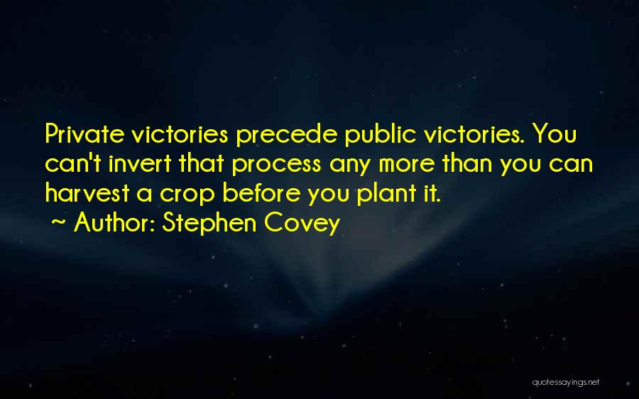 Stephen Covey Quotes: Private Victories Precede Public Victories. You Can't Invert That Process Any More Than You Can Harvest A Crop Before You