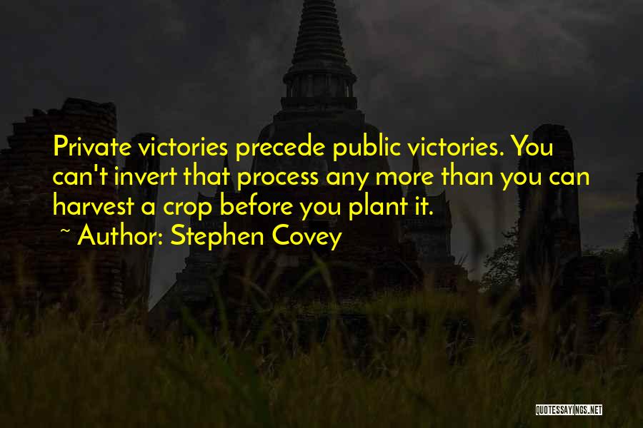 Stephen Covey Quotes: Private Victories Precede Public Victories. You Can't Invert That Process Any More Than You Can Harvest A Crop Before You